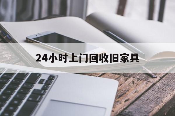 最新24小时上门回收旧家具方法分析(最方便真实的安宁上门回收旧家具要另外收费吗方法)