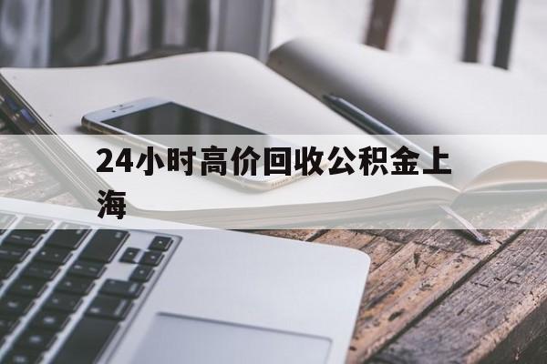 最新24小时高价回收公积金上海方法分析(最方便真实的安宁2021年上海公积金怎么提取方法)
