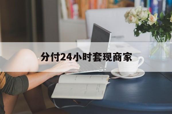 最新分付24小时套现商家方法分析(最方便真实的安宁分付套现是什么意思方法)