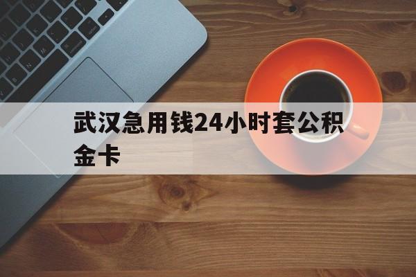 安宁最新武汉急用钱24小时套公积金卡方法分析(最方便真实的安宁武汉公积金取现方法方法)