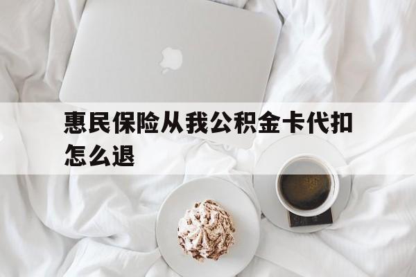 安宁最新惠民保险从我公积金卡代扣怎么退方法分析(最方便真实的安宁惠民保怎么退款了方法)