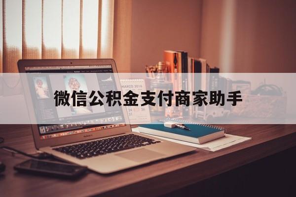 安宁最新微信公积金支付商家助手方法分析(最方便真实的安宁公积金微信提醒业务方法)