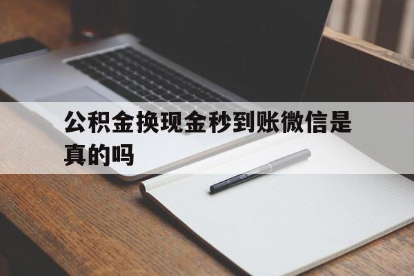 安宁最新公积金换现金秒到账微信是真的吗方法分析(最方便真实的安宁公积金提现到微信方法)