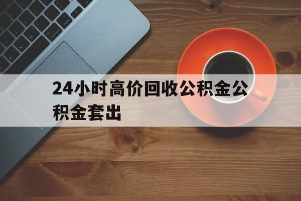 安宁最新24小时高价回收公积金公积金套出方法分析(最方便真实的安宁住房公积金贷款回收是什么意思方法)