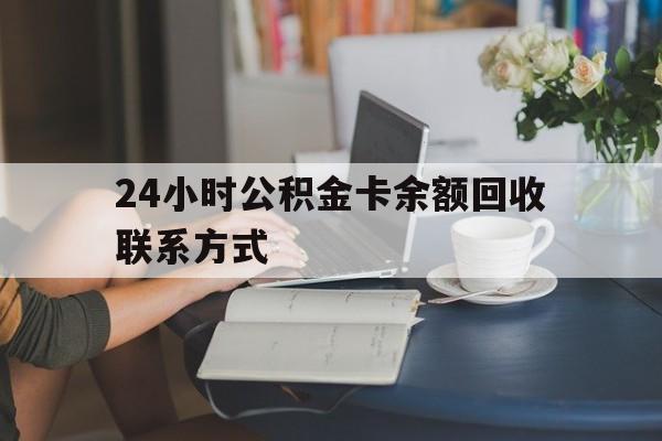 安宁最新24小时公积金卡余额回收联系方式方法分析(最方便真实的安宁市管公积金卡方法)