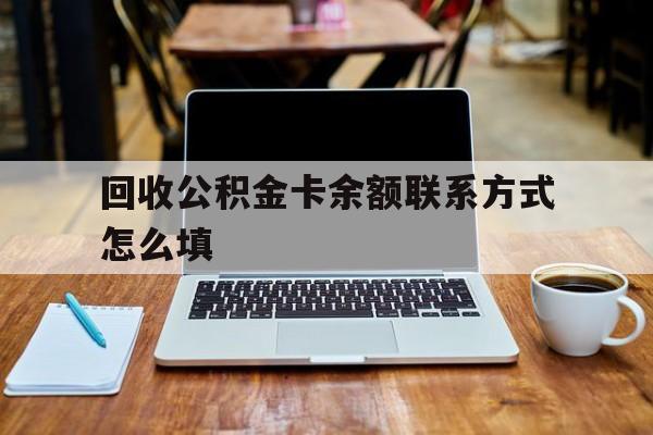安宁最新回收公积金卡余额联系方式怎么填方法分析(最方便真实的安宁回收公积金卡余额联系方式怎么填的方法)