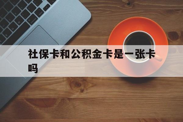 安宁最新社保卡和公积金卡是一张卡吗方法分析(最方便真实的安宁社保卡和公积金卡是一张卡吗?方法)