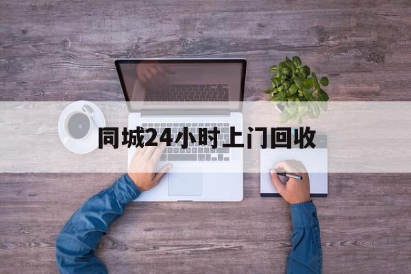 安宁关于同城24小时上门回收的信息