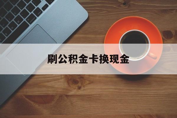 安宁最新刷公积金卡换现金方法分析(最方便真实的安宁公积金卡提现后能直接转账吗方法)
