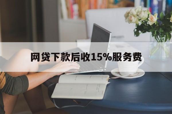 安宁最新网贷下款后收15%服务费方法分析(最方便真实的安宁网贷收取贷后服务费合法吗方法)