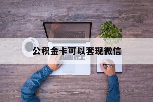 安宁最新公积金卡可以套现微信方法分析(最方便真实的安宁公积金卡可以绑定微信消费吗方法)