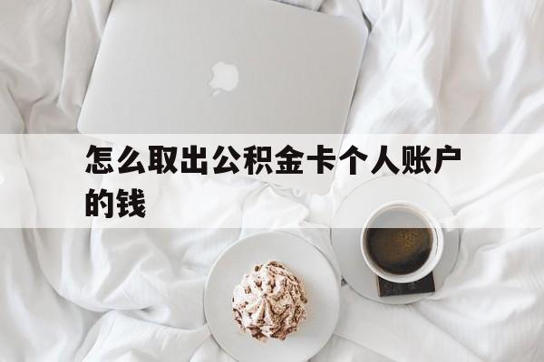 安宁最新怎么取出公积金卡个人账户的钱方法分析(最方便真实的安宁怎么提取公积金个人帐户的钱方法)