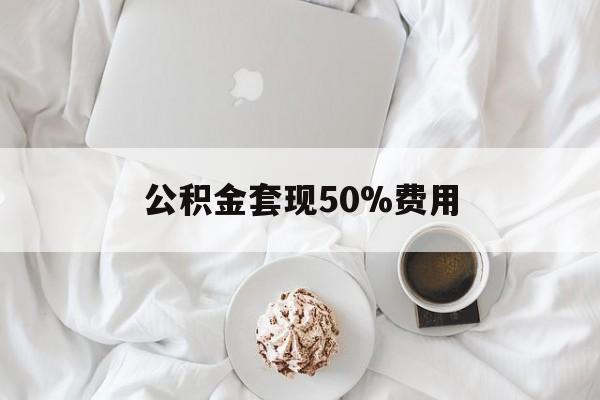 安宁最新公积金套现50%费用方法分析(最方便真实的安宁公积金套取方法)
