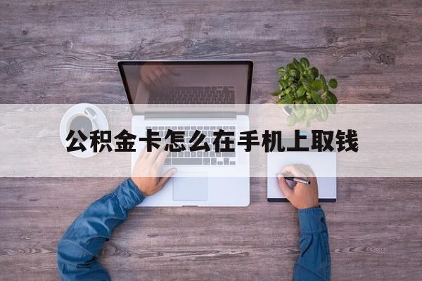 安宁最新公积金卡怎么在手机上取钱方法分析(最方便真实的安宁公积金卡怎么在手机上激活方法)