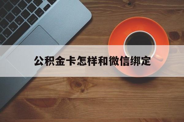 安宁最新公积金卡怎样和微信绑定方法分析(最方便真实的安宁公积金卡绑定微信可以消费吗方法)