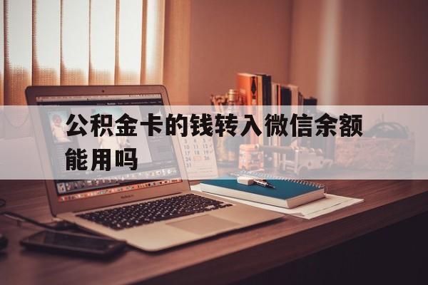 安宁最新公积金卡的钱转入微信余额能用吗方法分析(最方便真实的安宁公积金的钱转到银行卡里能取出来用吗方法)
