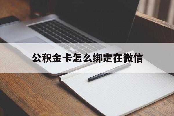 安宁最新公积金卡怎么绑定在微信方法分析(最方便真实的安宁公积金卡怎么绑定在微信提现方法)